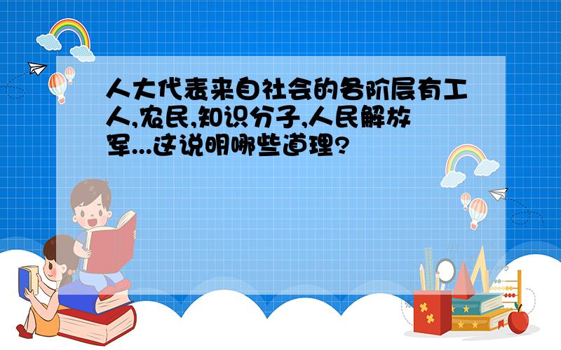 人大代表来自社会的各阶层有工人,农民,知识分子,人民解放军...这说明哪些道理?