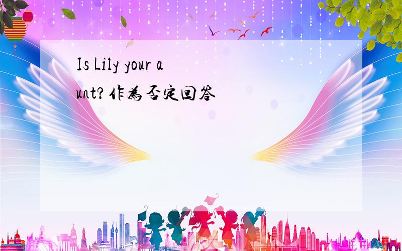 Is Lily your aunt?作为否定回答