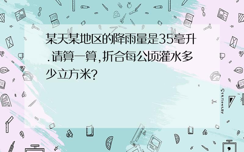 某天某地区的降雨量是35毫升.请算一算,折合每公顷灌水多少立方米?