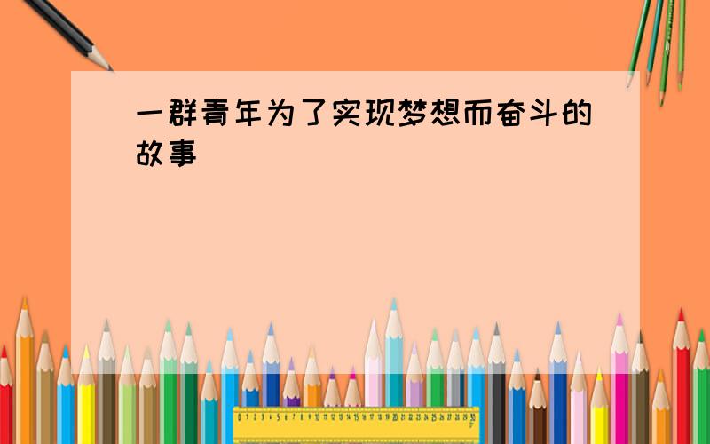 一群青年为了实现梦想而奋斗的故事