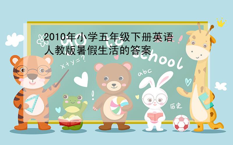 2010年小学五年级下册英语人教版暑假生活的答案