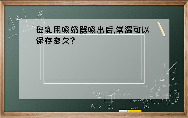 母乳用吸奶器吸出后,常温可以保存多久?