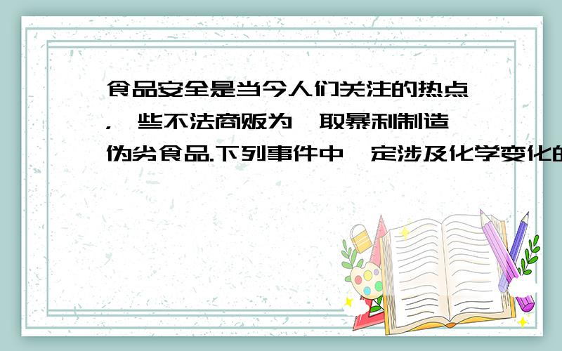 食品安全是当今人们关注的热点，一些不法商贩为牟取暴利制造伪劣食品.下列事件中一定涉及化学变化的是（　　）