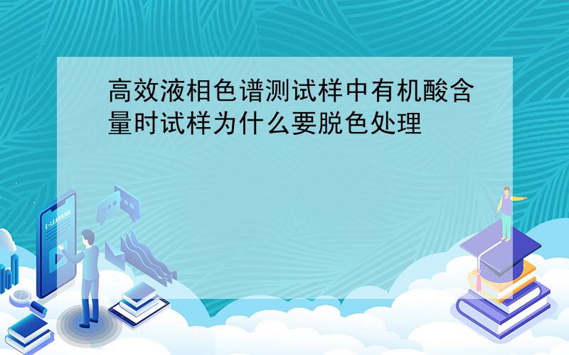 高效液相色谱测试样中有机酸含量时试样为什么要脱色处理