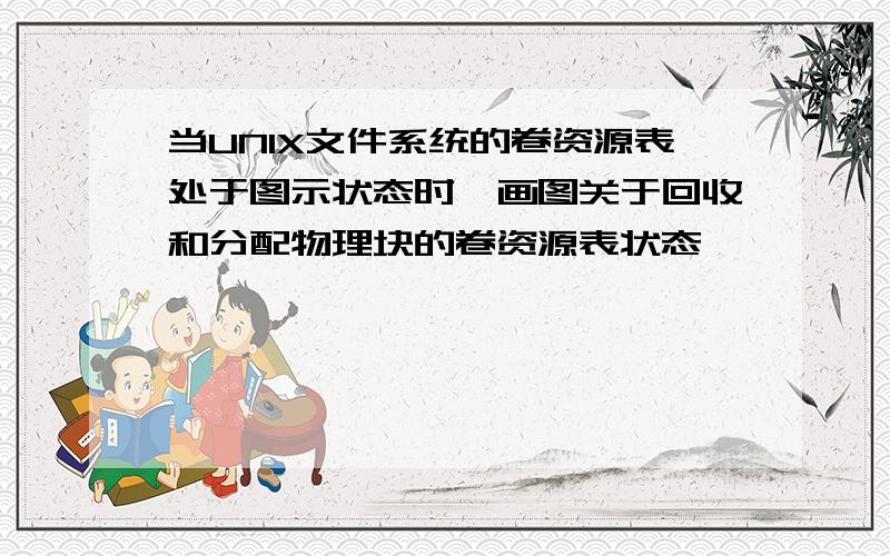 当UNIX文件系统的卷资源表处于图示状态时,画图关于回收和分配物理块的卷资源表状态