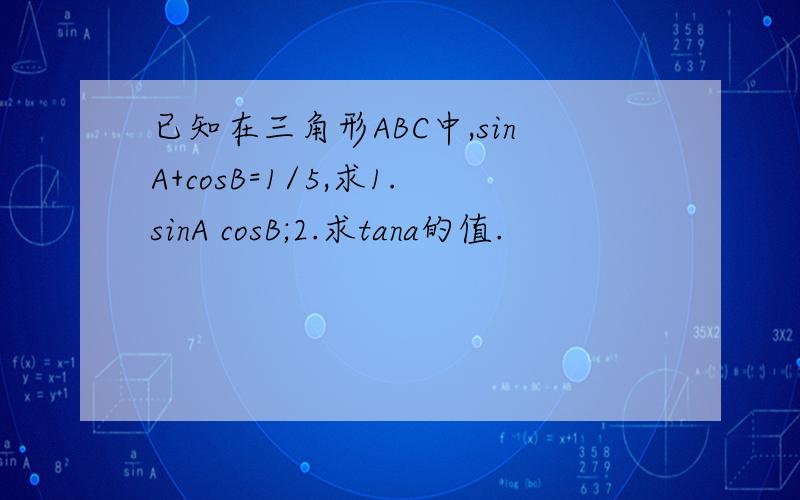 已知在三角形ABC中,sinA+cosB=1/5,求1.sinA cosB;2.求tana的值.