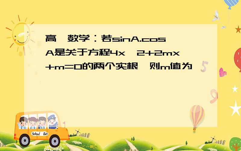 高一数学：若sinA.cosA是关于方程4x^2+2mx+m=0的两个实根,则m值为