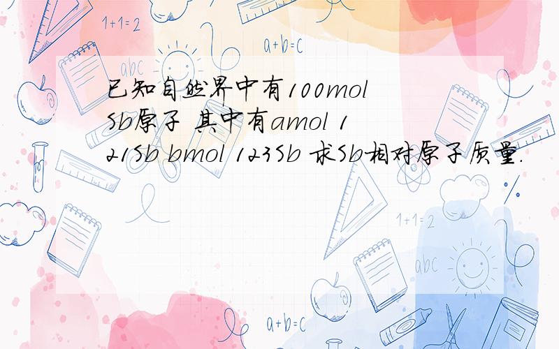 已知自然界中有100mol Sb原子 其中有amol 121Sb bmol 123Sb 求Sb相对原子质量.