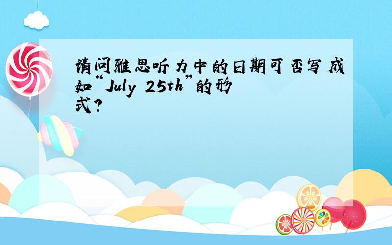 请问雅思听力中的日期可否写成如“July 25th”的形式?