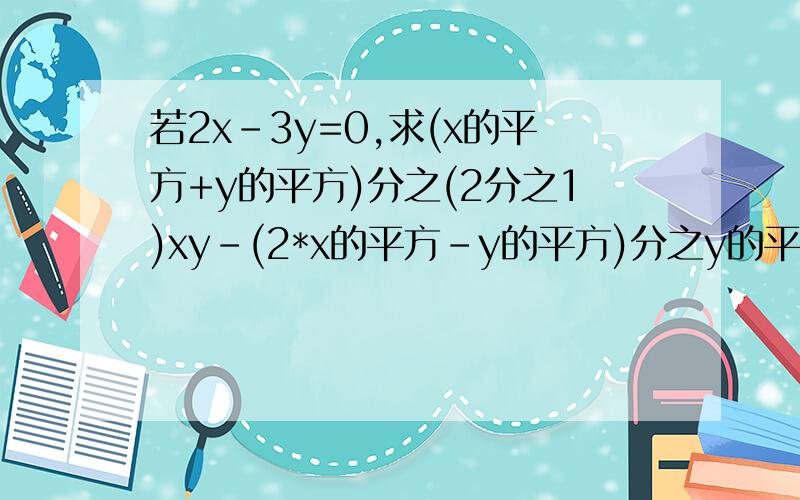 若2x-3y=0,求(x的平方+y的平方)分之(2分之1)xy-(2*x的平方-y的平方)分之y的平方