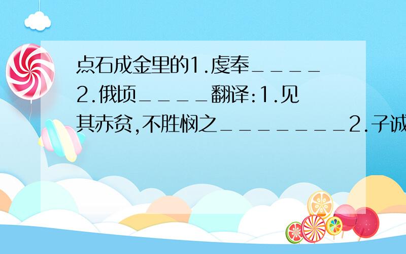 点石成金里的1.虔奉____2.俄顷____翻译:1.见其赤贫,不胜悯之_______2.子诚能如此无私心也可授以大道_