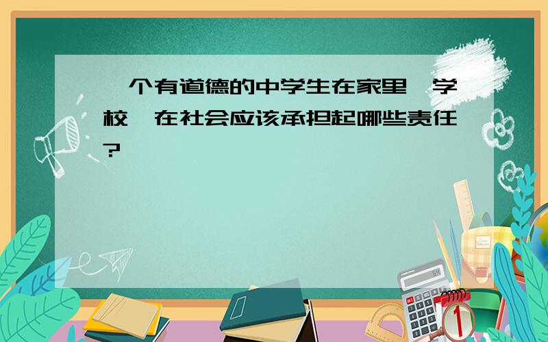 一个有道德的中学生在家里,学校,在社会应该承担起哪些责任?