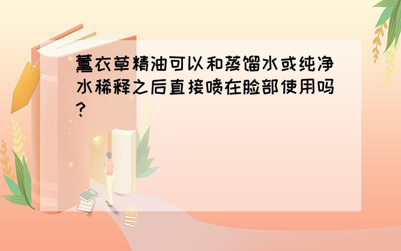 薰衣草精油可以和蒸馏水或纯净水稀释之后直接喷在脸部使用吗?