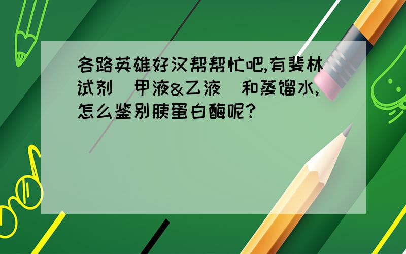 各路英雄好汉帮帮忙吧,有斐林试剂（甲液&乙液）和蒸馏水,怎么鉴别胰蛋白酶呢?