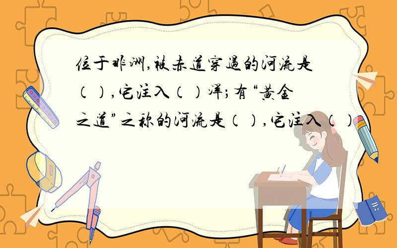 位于非洲,被赤道穿过的河流是（）,它注入（）洋；有“黄金之道”之称的河流是（）,它注入（）