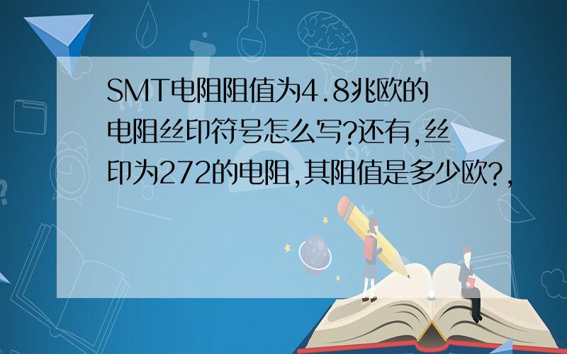 SMT电阻阻值为4.8兆欧的电阻丝印符号怎么写?还有,丝印为272的电阻,其阻值是多少欧?,