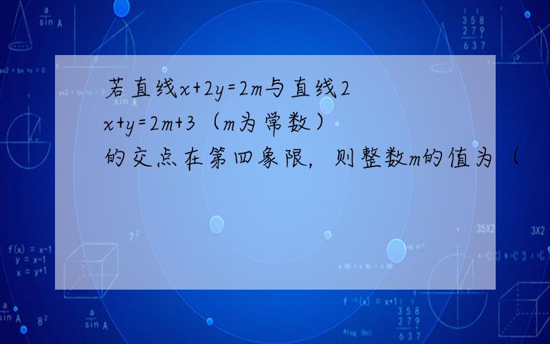 若直线x+2y=2m与直线2x+y=2m+3（m为常数）的交点在第四象限，则整数m的值为（　　）