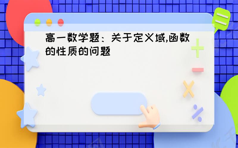 高一数学题：关于定义域,函数的性质的问题