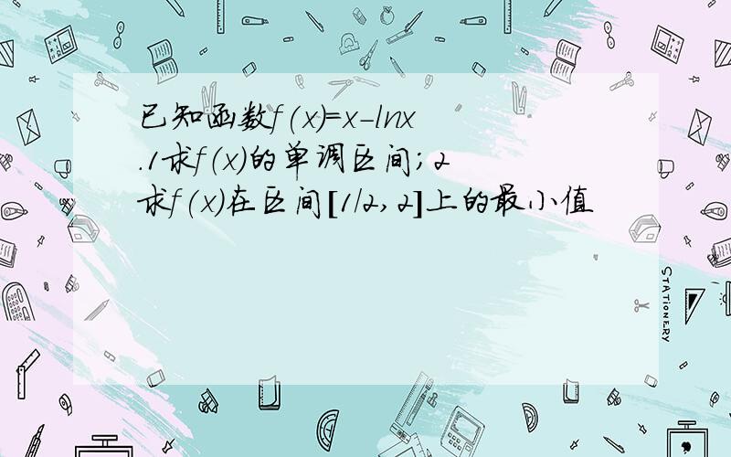 已知函数f(x)=x-lnx.1求f（x)的单调区间；2求f(x)在区间[1/2,2]上的最小值