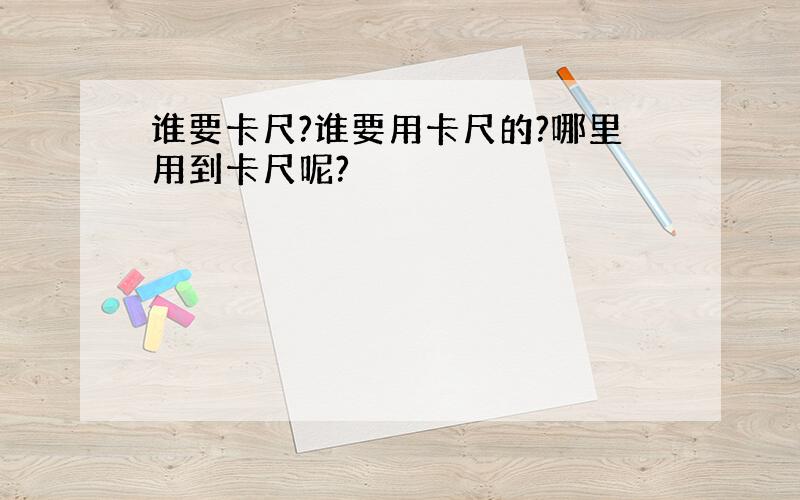 谁要卡尺?谁要用卡尺的?哪里用到卡尺呢?