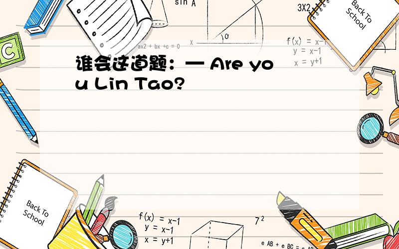 谁会这道题：— Are you Lin Tao?