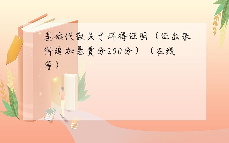 基础代数关于环得证明（证出来得追加悬赏分200分）（在线等）