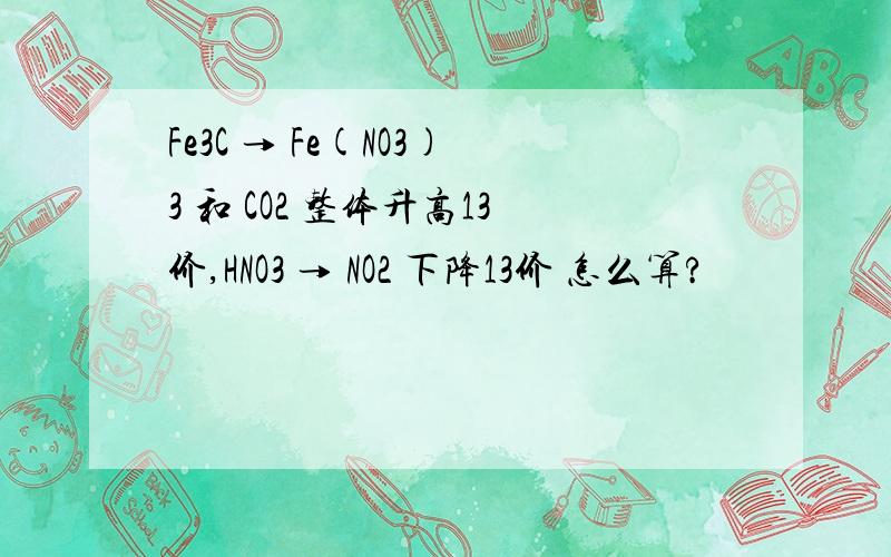 Fe3C → Fe(NO3)3 和 CO2 整体升高13价,HNO3 → NO2 下降13价 怎么算?