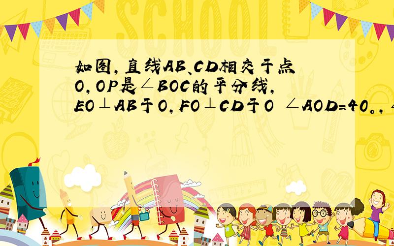 如图,直线AB、CD相交于点O,OP是∠BOC的平分线,EO⊥AB于O,FO⊥CD于O ∠AOD＝40°,∠BOC=40