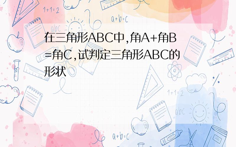 在三角形ABC中,角A+角B=角C,试判定三角形ABC的形状