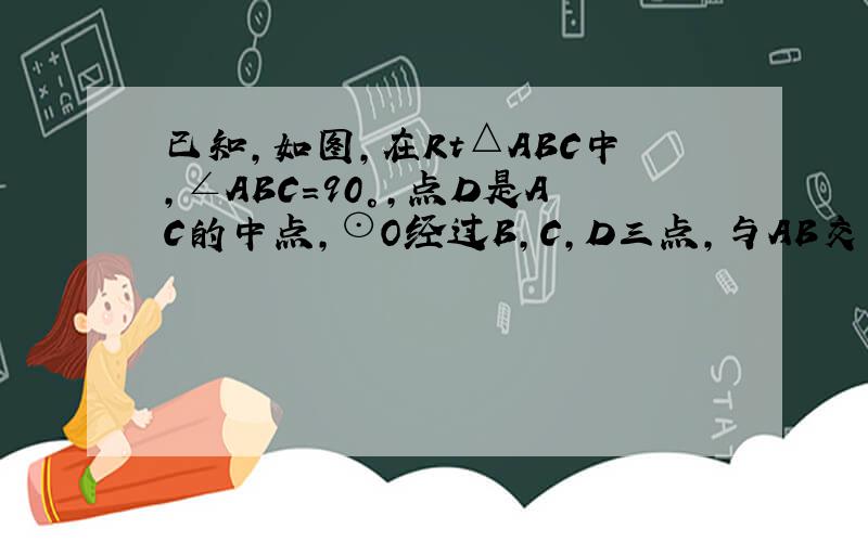 已知，如图，在Rt△ABC中，∠ABC=90°，点D是AC的中点，⊙O经过B，C，D三点，与AB交于另一点E．