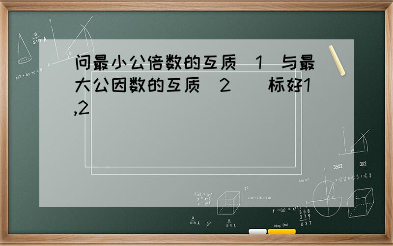 问最小公倍数的互质（1）与最大公因数的互质（2）（标好1,2）