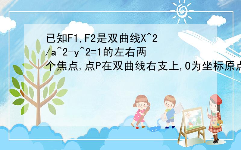 已知F1,F2是双曲线X^2/a^2-y^2=1的左右两个焦点,点P在双曲线右支上,O为坐标原点,三角形POF2是面积为