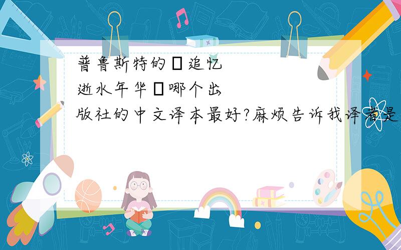 普鲁斯特的≪追忆逝水年华≫哪个出版社的中文译本最好?麻烦告诉我译者是谁.