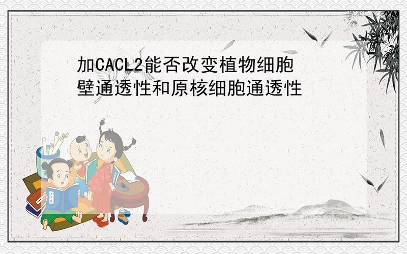 加CACL2能否改变植物细胞壁通透性和原核细胞通透性