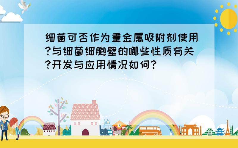 细菌可否作为重金属吸附剂使用?与细菌细胞壁的哪些性质有关?开发与应用情况如何?