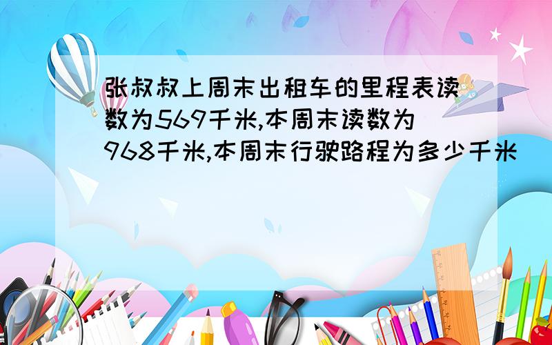 张叔叔上周末出租车的里程表读数为569千米,本周末读数为968千米,本周末行驶路程为多少千米