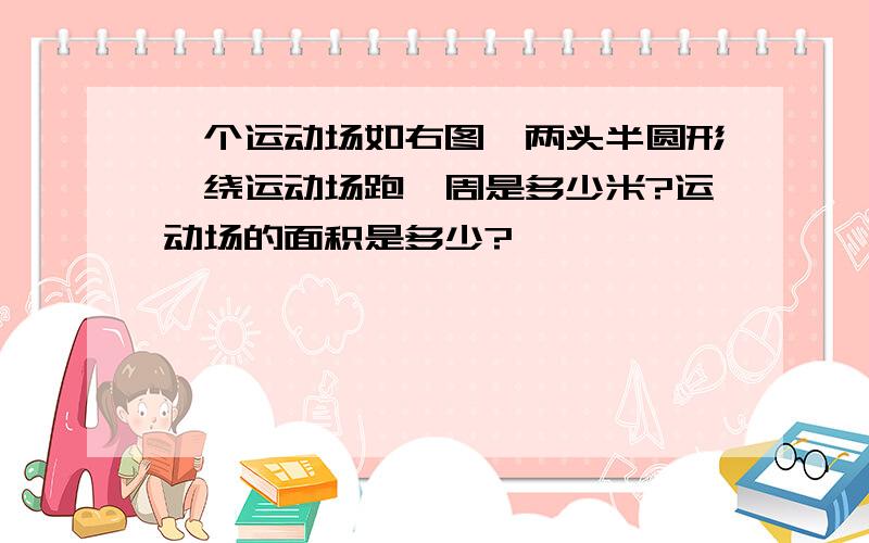 一个运动场如右图,两头半圆形,绕运动场跑一周是多少米?运动场的面积是多少?