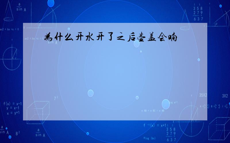 为什么开水开了之后壶盖会响