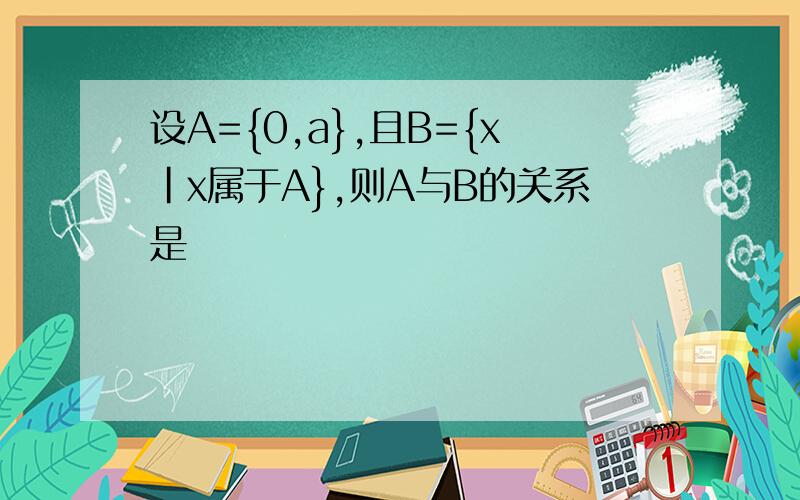 设A={0,a},且B={x|x属于A},则A与B的关系是