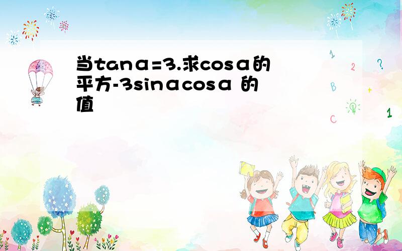 当tanα=3.求cosα的平方-3sinαcosα 的值