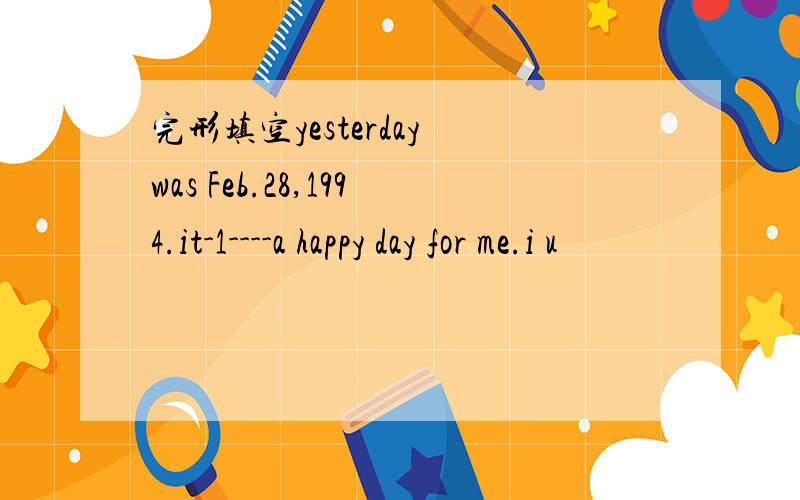 完形填空yesterday was Feb.28,1994.it-1----a happy day for me.i u