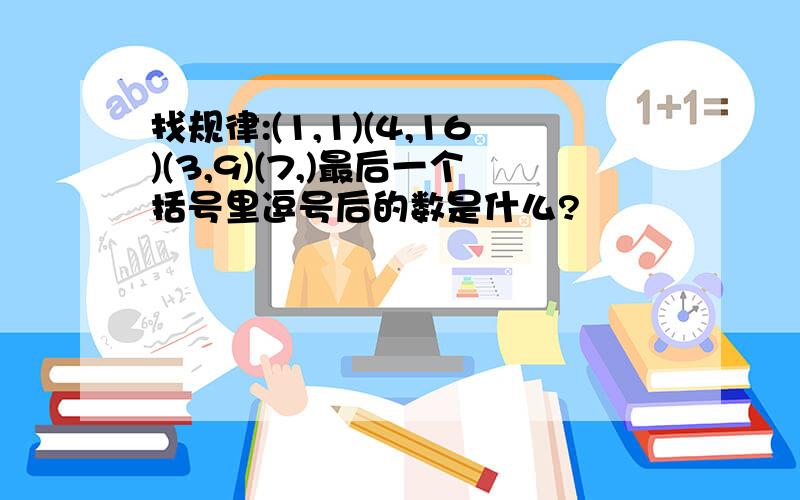 找规律:(1,1)(4,16)(3,9)(7,)最后一个括号里逗号后的数是什么?