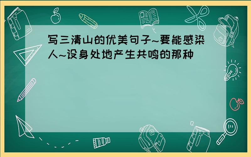 写三清山的优美句子~要能感染人~设身处地产生共鸣的那种