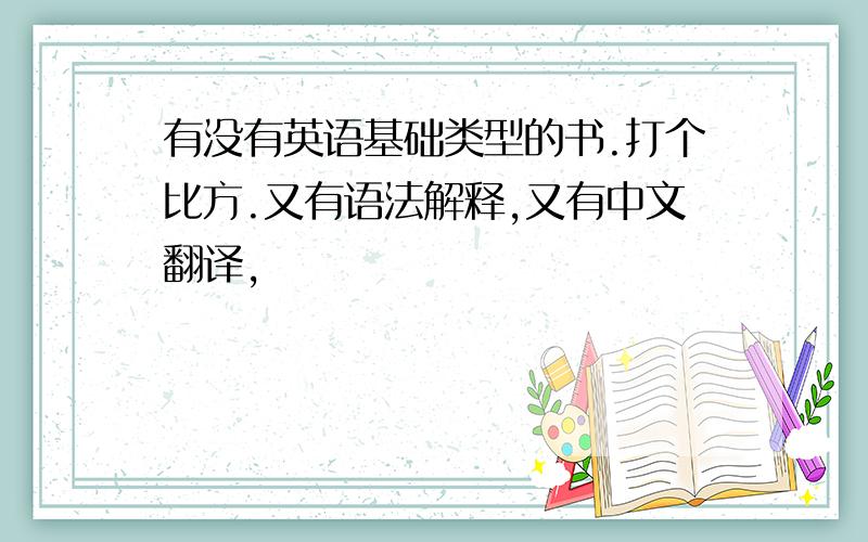 有没有英语基础类型的书.打个比方.又有语法解释,又有中文翻译,