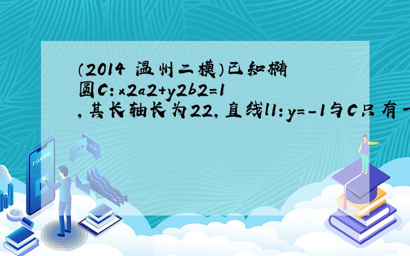 （2014•温州二模）已知椭圆C：x2a2+y2b2=1，其长轴长为22，直线l1：y=-1与C只有一个公共点A1，直线