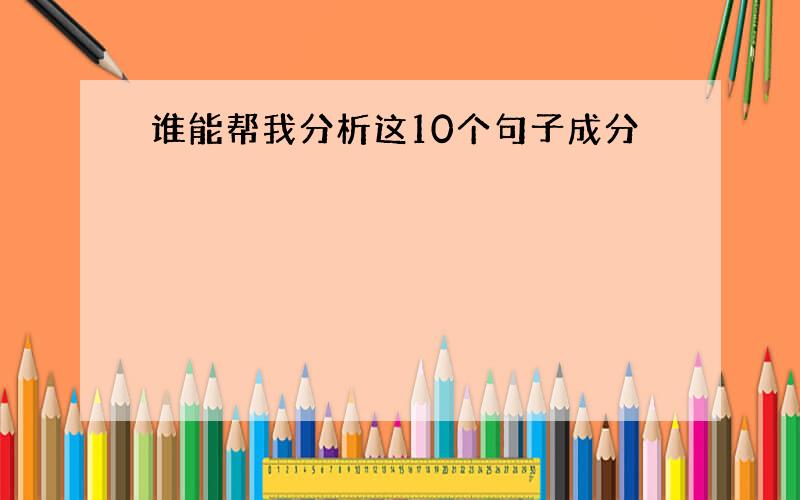 谁能帮我分析这10个句子成分