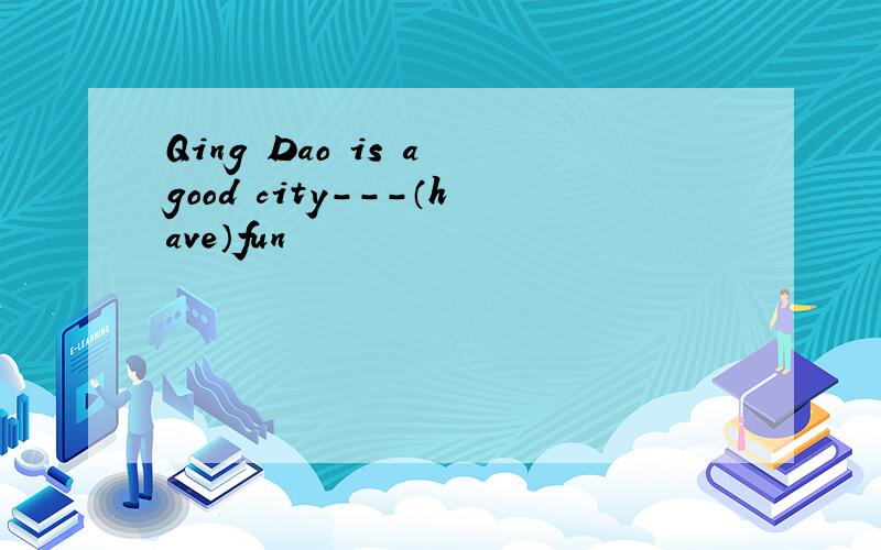 Qing Dao is a good city---（have）fun