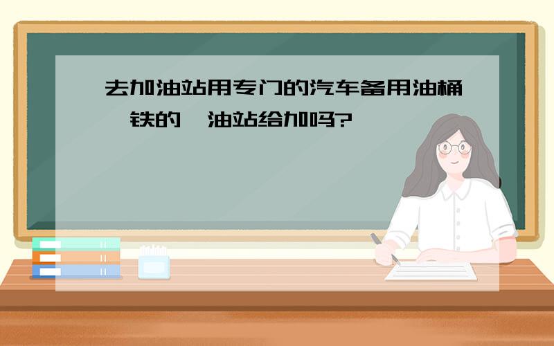 去加油站用专门的汽车备用油桶,铁的,油站给加吗?