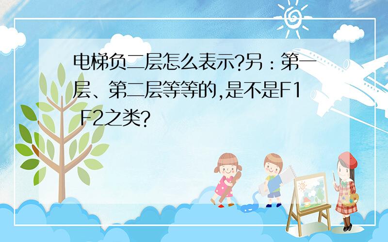 电梯负二层怎么表示?另：第一层、第二层等等的,是不是F1 F2之类?