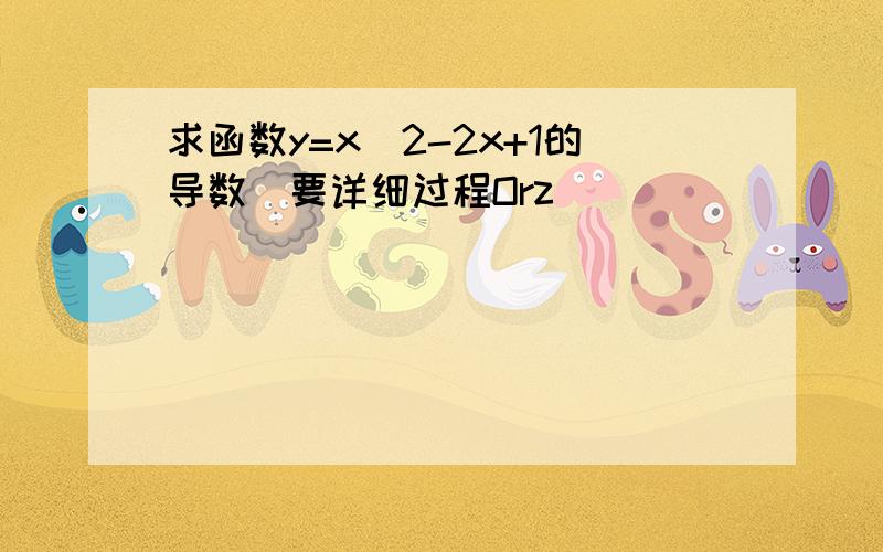 求函数y=x^2-2x+1的导数(要详细过程Orz)